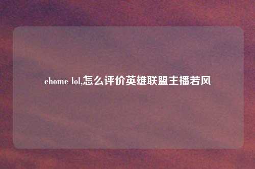 ehome lol,怎么评价英雄联盟主播若风