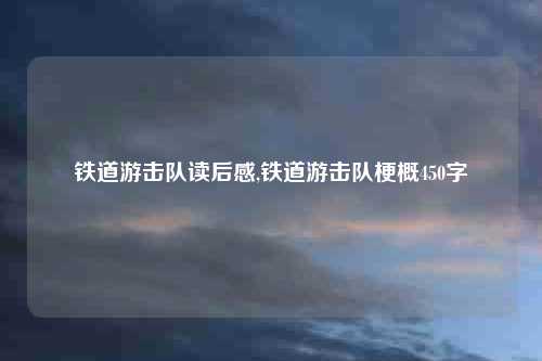 铁道游击队读后感,铁道游击队梗概450字