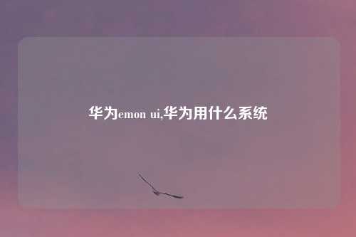 华为emon ui,华为用什么系统