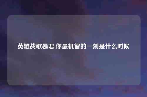 英雄战歌暴君,你最机智的一刻是什么时候