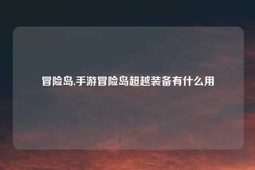 冒险岛,手游冒险岛超越装备有什么用