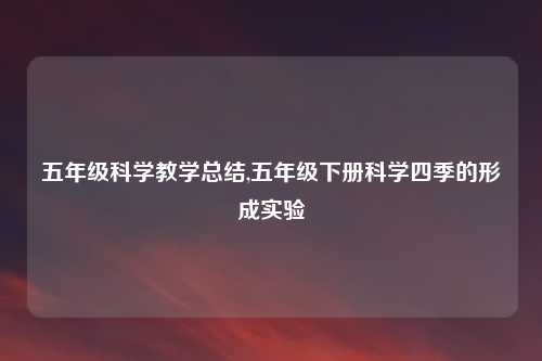五年级科学教学总结,五年级下册科学四季的形成实验
