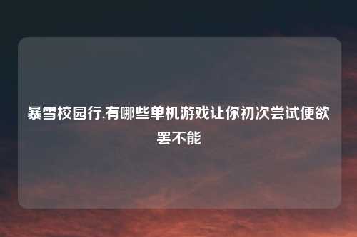 暴雪校园行,有哪些单机游戏让你初次尝试便欲罢不能