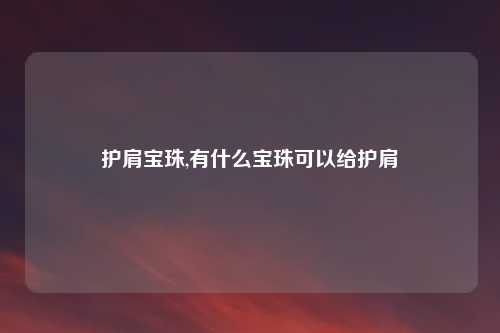 护肩宝珠,有什么宝珠可以给护肩
