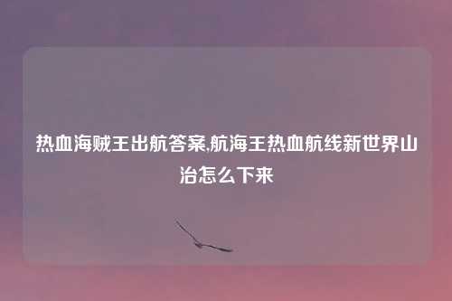 热血海贼王出航答案,航海王热血航线新世界山治怎么下来