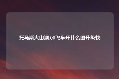 托马斯火山湖,QQ飞车开什么图升级快