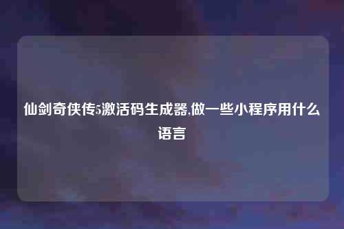 仙剑奇侠传5激活码生成器,做一些小程序用什么语言
