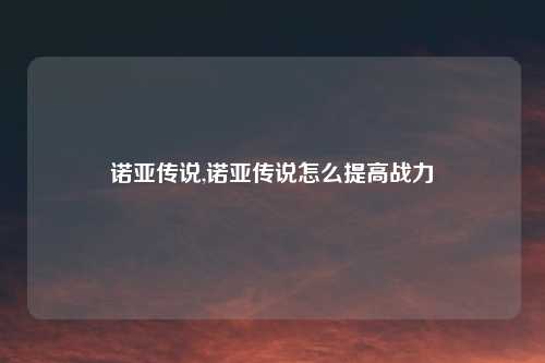 诺亚传说,诺亚传说怎么提高战力