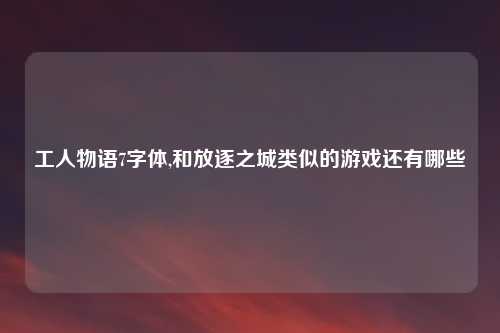 工人物语7字体,和放逐之城类似的游戏还有哪些