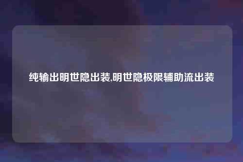 纯输出明世隐出装,明世隐极限辅助流出装