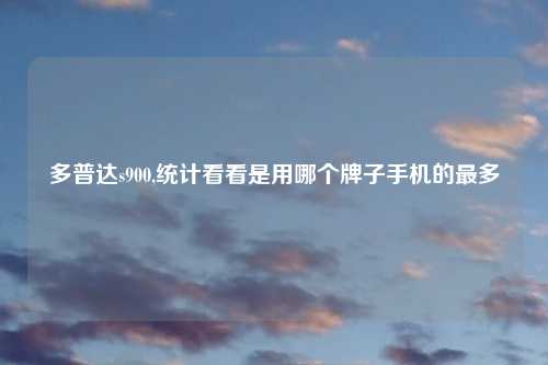 多普达s900,统计看看是用哪个牌子手机的最多