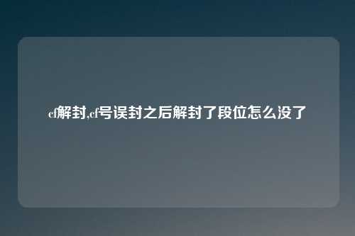 cf解封,cf号误封之后解封了段位怎么没了
