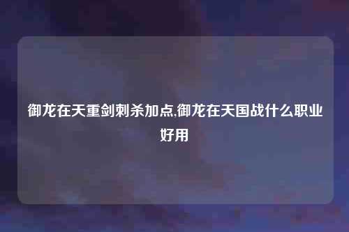 御龙在天重剑刺杀加点,御龙在天国战什么职业好用