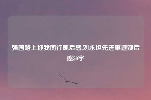 强国路上你我同行观后感,刘永坦先进事迹观后感50字