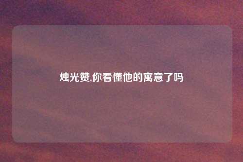 烛光赞,你看懂他的寓意了吗