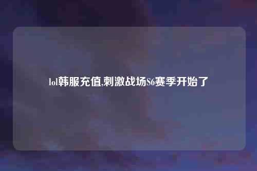 lol韩服充值,刺激战场S6赛季开始了