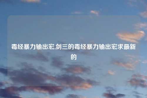 毒经暴力输出宏,剑三的毒经暴力输出宏求最新的