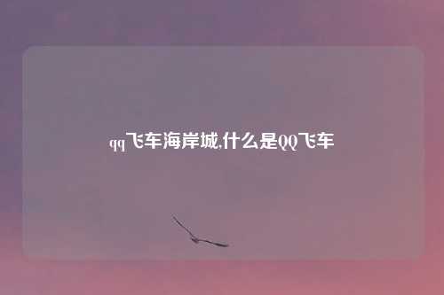 qq飞车海岸城,什么是QQ飞车