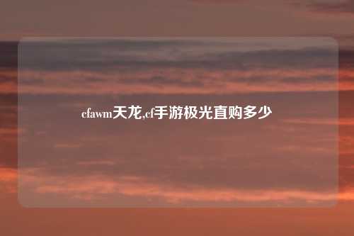 cfawm天龙,cf手游极光直购多少