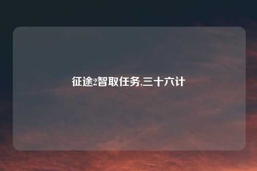 征途2智取任务,三十六计
