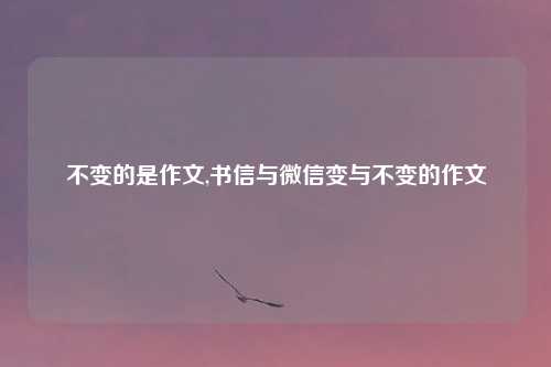 不变的是作文,书信与微信变与不变的作文