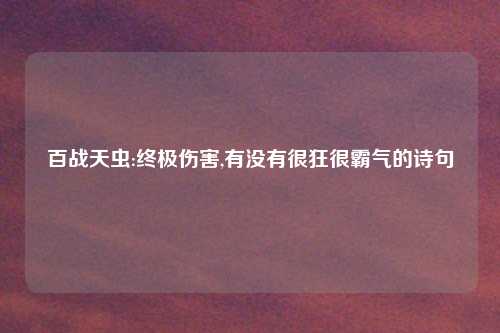 百战天虫:终极伤害,有没有很狂很霸气的诗句