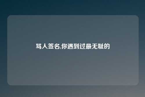 骂人签名,你遇到过最无耻的