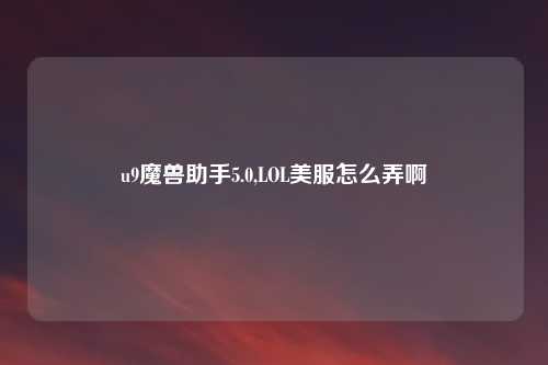 u9魔兽助手5.0,LOL美服怎么弄啊