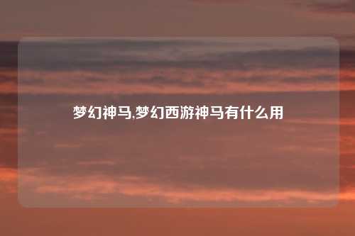 梦幻神马,梦幻西游神马有什么用