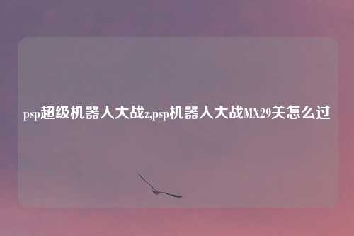 psp超级机器人大战z,psp机器人大战MX29关怎么过