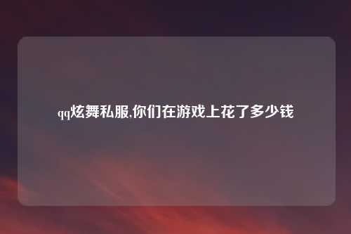 qq炫舞私服,你们在游戏上花了多少钱