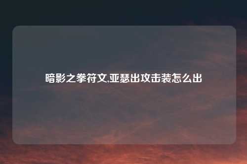 暗影之拳符文,亚瑟出攻击装怎么出