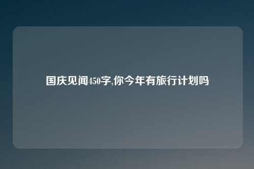 国庆见闻450字,你今年有旅行计划吗