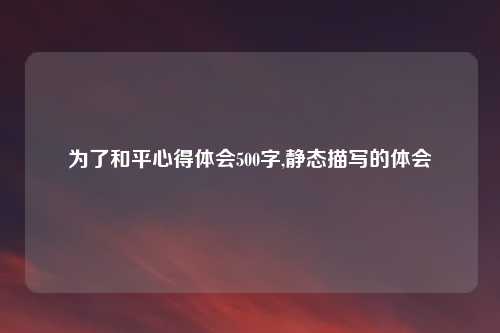 为了和平心得体会500字,静态描写的体会