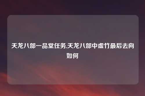 天龙八部一品堂任务,天龙八部中虚竹最后去向如何