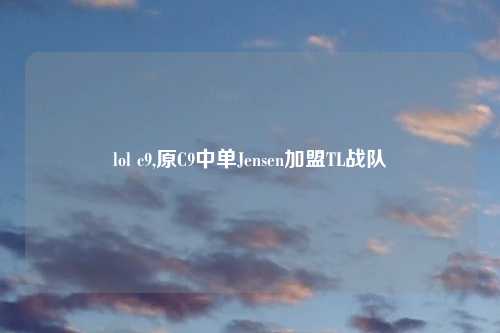 lol c9,原C9中单Jensen加盟TL战队