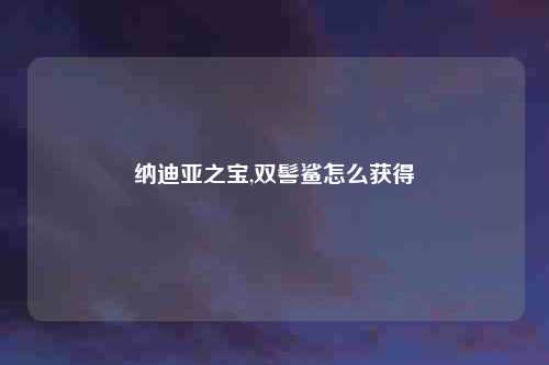 纳迪亚之宝,双髻鲨怎么获得