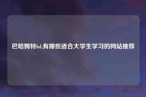 巴哈姆特lol,有哪些适合大学生学习的网站推荐