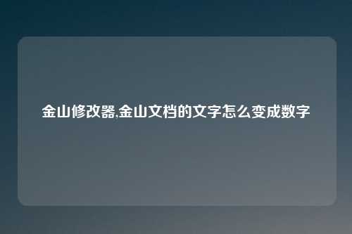 金山修改器,金山文档的文字怎么变成数字