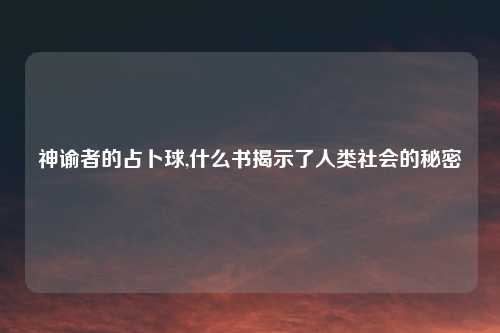 神谕者的占卜球,什么书揭示了人类社会的秘密