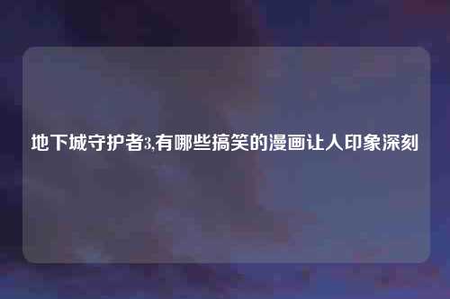 地下城守护者3,有哪些搞笑的漫画让人印象深刻