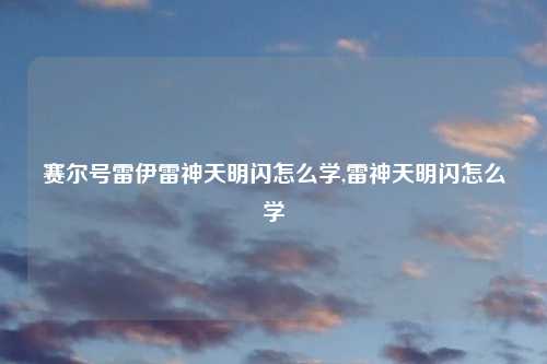 赛尔号雷伊雷神天明闪怎么学,雷神天明闪怎么学
