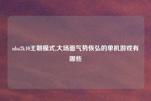 nba2k10王朝模式,大场面气势恢弘的单机游戏有哪些