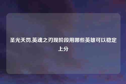圣光天罚,英魂之刃现阶段用哪些英雄可以稳定上分