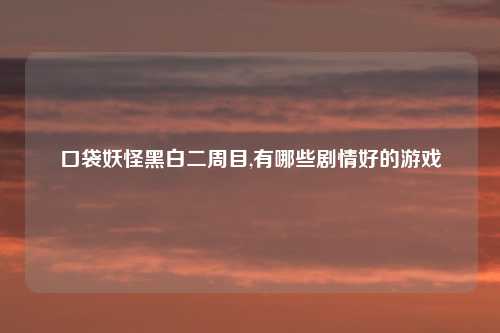 口袋妖怪黑白二周目,有哪些剧情好的游戏
