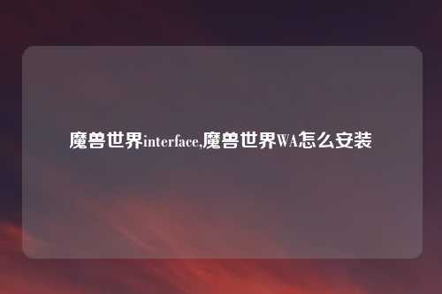 魔兽世界interface,魔兽世界WA怎么安装
