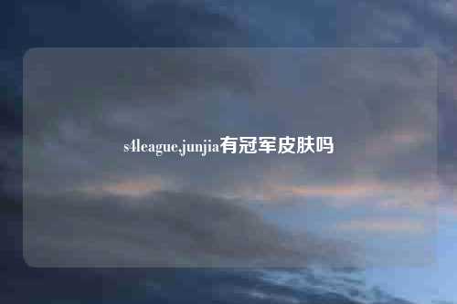 s4league,junjia有冠军皮肤吗