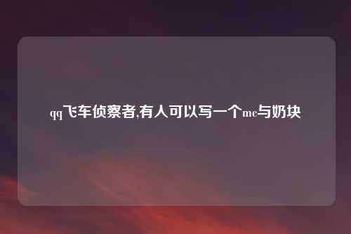 qq飞车侦察者,有人可以写一个mc与奶块