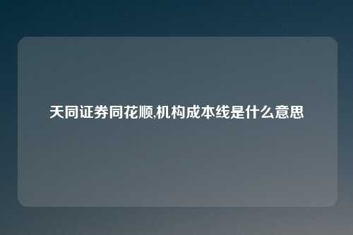 天同证券同花顺,机构成本线是什么意思