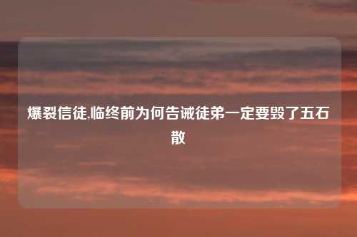 爆裂信徒,临终前为何告诫徒弟一定要毁了五石散